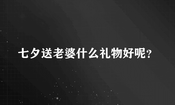 七夕送老婆什么礼物好呢？