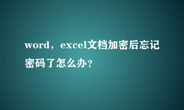 word，excel文档加密后忘记密码了怎么办？