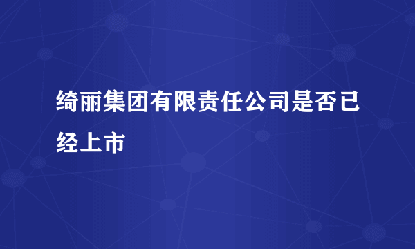 绮丽集团有限责任公司是否已经上市