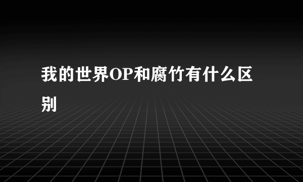 我的世界OP和腐竹有什么区别