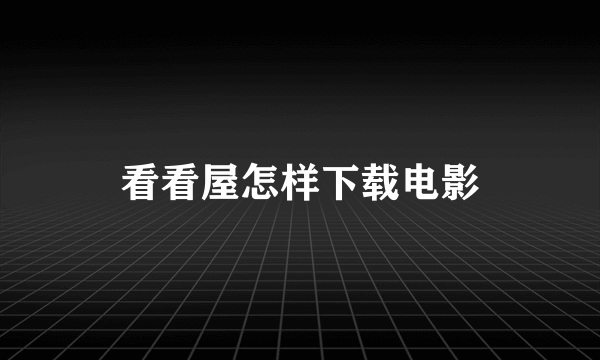 看看屋怎样下载电影