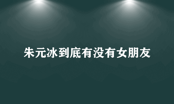 朱元冰到底有没有女朋友