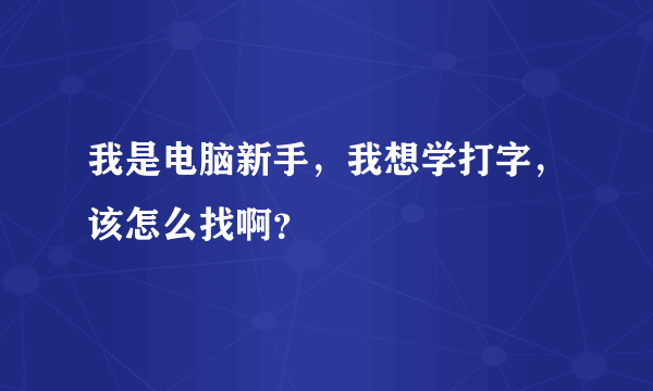 我是电脑新手，我想学打字，该怎么找啊？