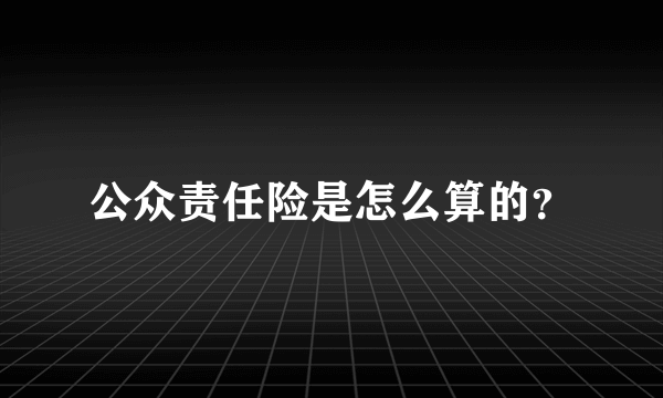 公众责任险是怎么算的？