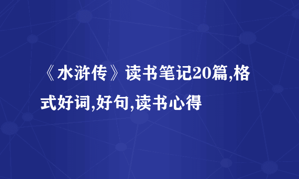 《水浒传》读书笔记20篇,格式好词,好句,读书心得