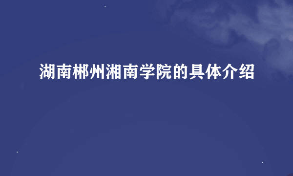 湖南郴州湘南学院的具体介绍