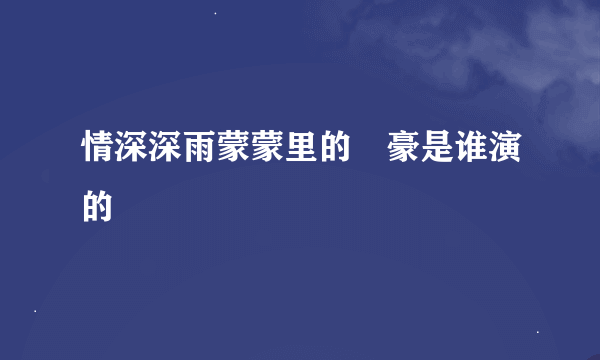 情深深雨蒙蒙里的尓豪是谁演的