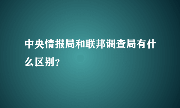 中央情报局和联邦调查局有什么区别？