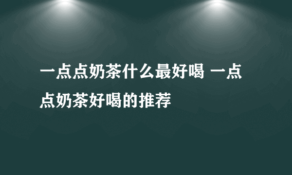 一点点奶茶什么最好喝 一点点奶茶好喝的推荐