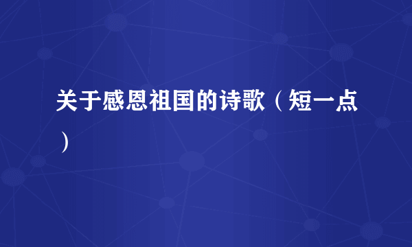 关于感恩祖国的诗歌（短一点）