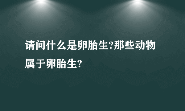 请问什么是卵胎生?那些动物属于卵胎生?