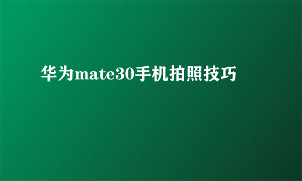 华为mate30手机拍照技巧