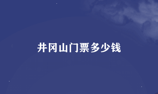 井冈山门票多少钱