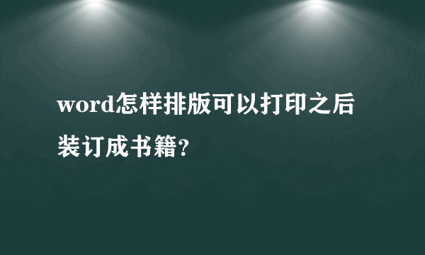 word怎样排版可以打印之后装订成书籍？