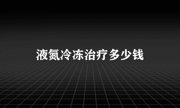 液氮冷冻治疗多少钱