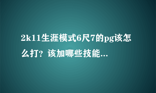 2k11生涯模式6尺7的pg该怎么打？该加哪些技能点，我现在中投加到87，还加了点篮板和罚球，被热火选中了