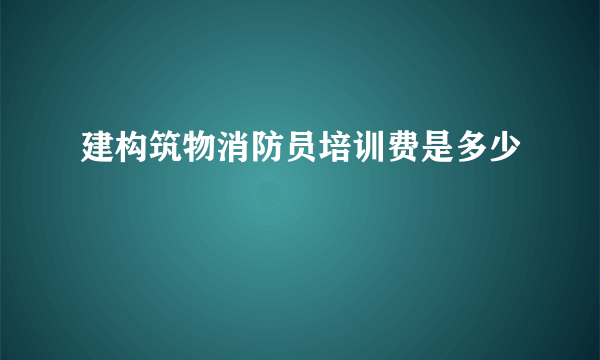 建构筑物消防员培训费是多少