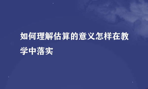 如何理解估算的意义怎样在教学中落实