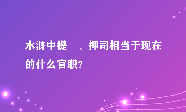 水浒中提搳、押司相当于现在的什么官职？