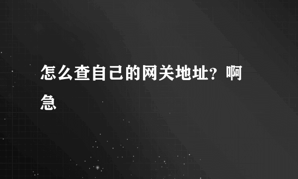 怎么查自己的网关地址？啊 急