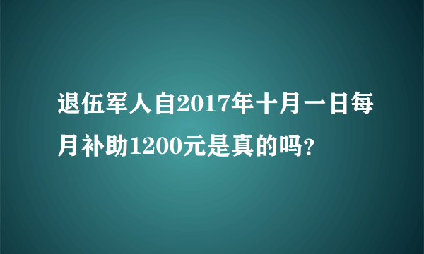 退伍军人自2017年十月一日每月补助1200元是真的吗？