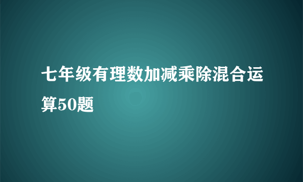 七年级有理数加减乘除混合运算50题