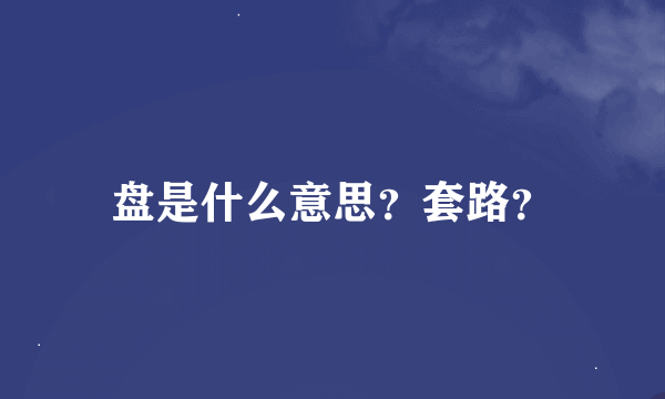 盘是什么意思？套路？