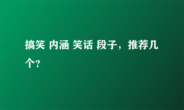 搞笑 内涵 笑话 段子，推荐几个？