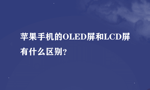 苹果手机的OLED屏和LCD屏有什么区别？