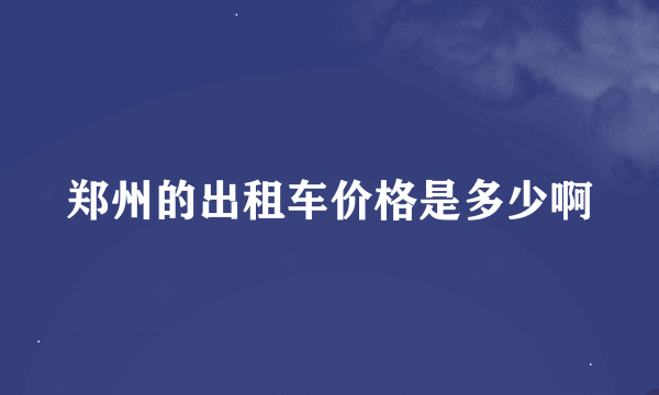 郑州的出租车价格是多少啊