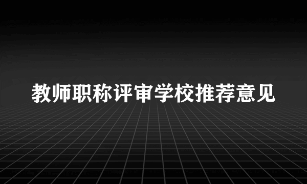 教师职称评审学校推荐意见