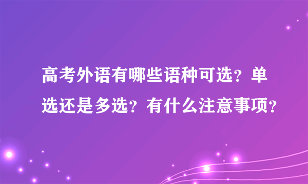 高考外语有哪些语种可选？单选还是多选？有什么注意事项？