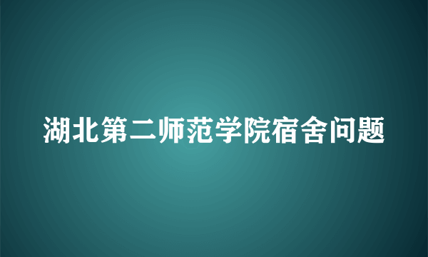 湖北第二师范学院宿舍问题