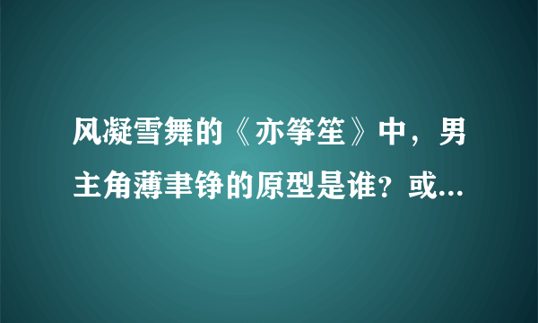 风凝雪舞的《亦筝笙》中，男主角薄聿铮的原型是谁？或者说和历史上哪位将领的经历类似？