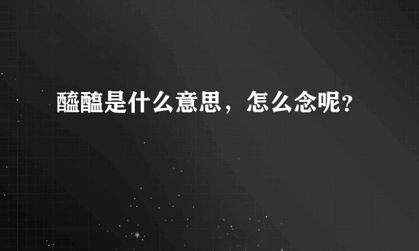 醯醢是什么意思，怎么念呢？