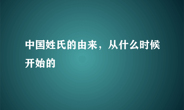 中国姓氏的由来，从什么时候开始的