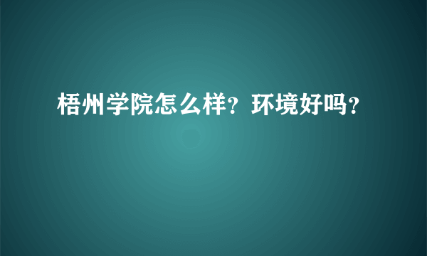 梧州学院怎么样？环境好吗？