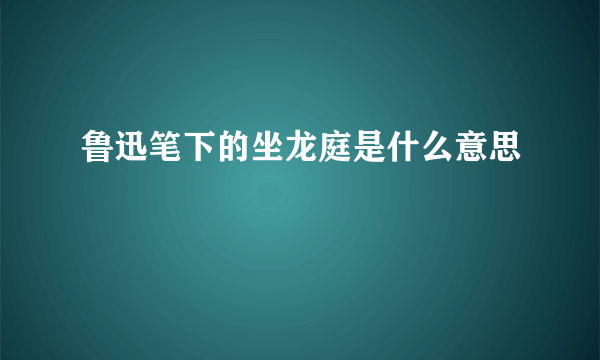 鲁迅笔下的坐龙庭是什么意思