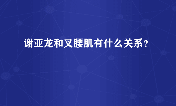 谢亚龙和叉腰肌有什么关系？