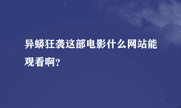 异蟒狂袭这部电影什么网站能观看啊？