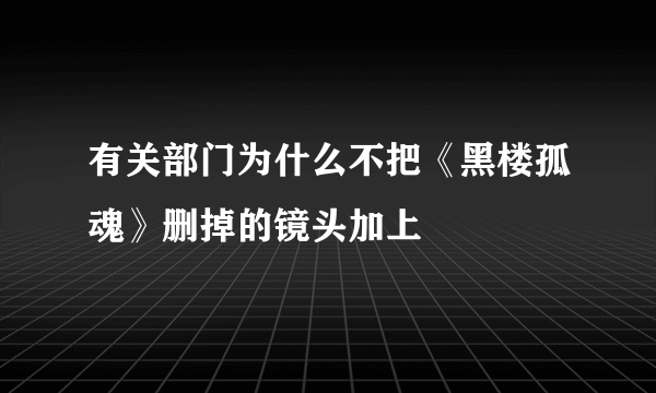 有关部门为什么不把《黑楼孤魂》删掉的镜头加上