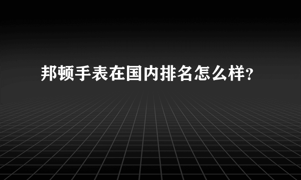 邦顿手表在国内排名怎么样？