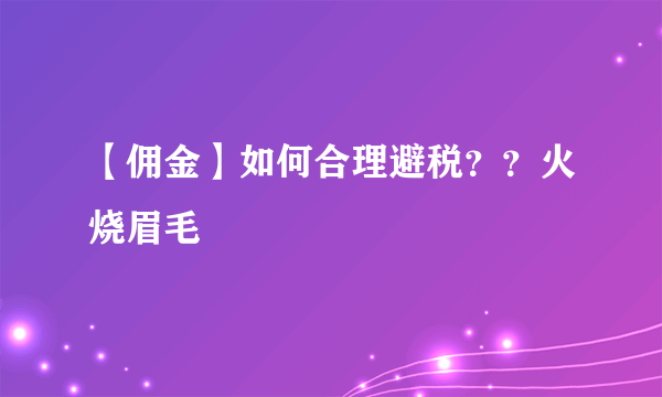 【佣金】如何合理避税？？火烧眉毛