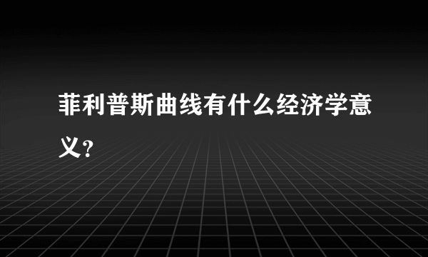 菲利普斯曲线有什么经济学意义？