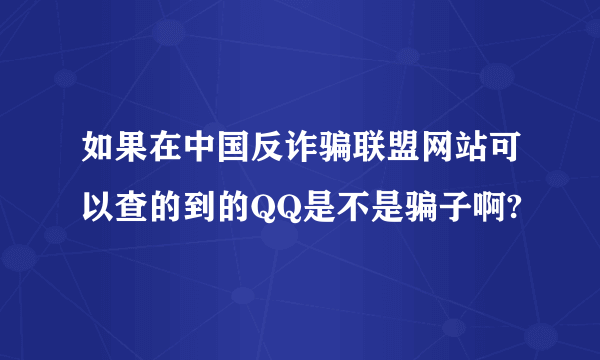 如果在中国反诈骗联盟网站可以查的到的QQ是不是骗子啊?