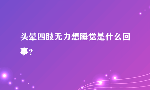 头晕四肢无力想睡觉是什么回事？