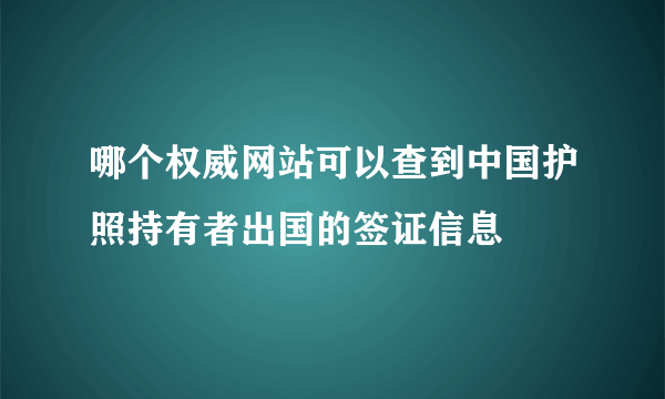 哪个权威网站可以查到中国护照持有者出国的签证信息