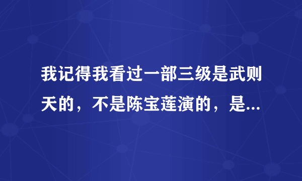 我记得我看过一部三级是武则天的，不是陈宝莲演的，是像连续剧那样的谁知道名字的？？