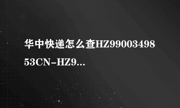 华中快递怎么查HZ9900349853CN-HZ9900349854CN