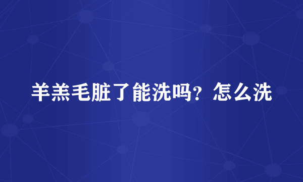 羊羔毛脏了能洗吗？怎么洗